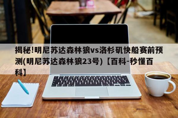 揭秘!明尼苏达森林狼vs洛杉矶快船赛前预测(明尼苏达森林狼23号)【百科-秒懂百科】