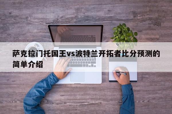 萨克拉门托国王vs波特兰开拓者比分预测的简单介绍