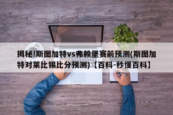 揭秘!斯图加特vs弗赖堡赛前预测(斯图加特对莱比锡比分预测)【百科-秒懂百科】