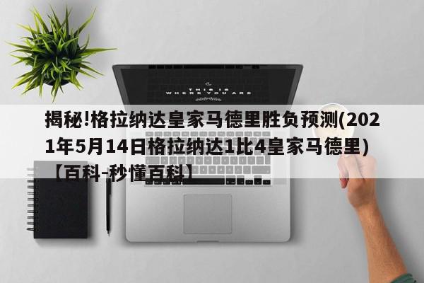 揭秘!格拉纳达皇家马德里胜负预测(2021年5月14日格拉纳达1比4皇家马德里)【百科-秒懂百科】