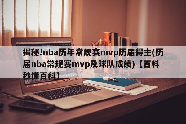 揭秘!nba历年常规赛mvp历届得主(历届nba常规赛mvp及球队成绩)【百科-秒懂百科】