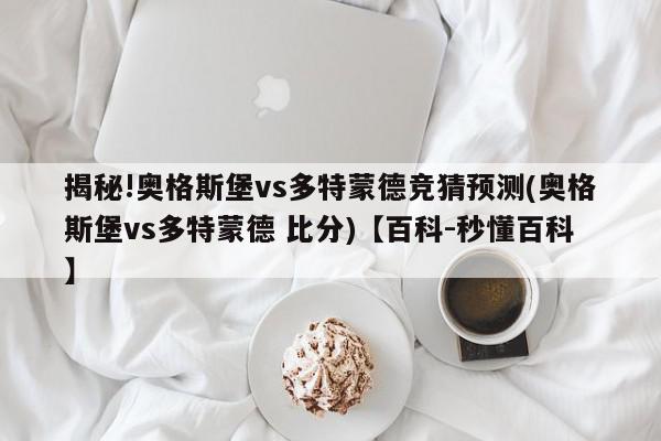 揭秘!奥格斯堡vs多特蒙德竞猜预测(奥格斯堡vs多特蒙德 比分)【百科-秒懂百科】