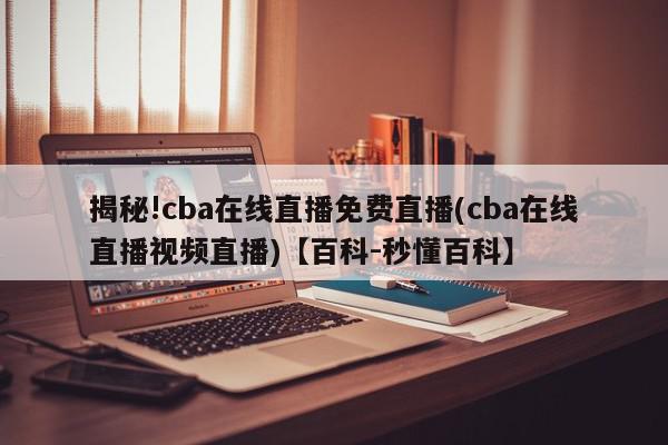 揭秘!cba在线直播免费直播(cba在线直播视频直播)【百科-秒懂百科】