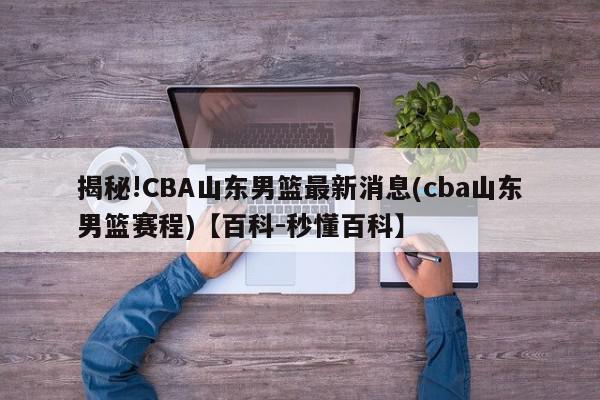 揭秘!CBA山东男篮最新消息(cba山东男篮赛程)【百科-秒懂百科】