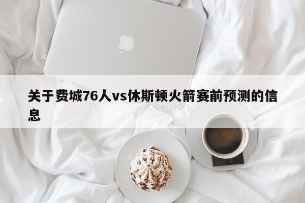 关于费城76人vs休斯顿火箭赛前预测的信息