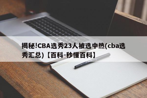 揭秘!CBA选秀23人被选中热(cba选秀汇总)【百科-秒懂百科】