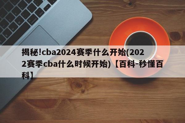 揭秘!cba2024赛季什么开始(2022赛季cba什么时候开始)【百科-秒懂百科】