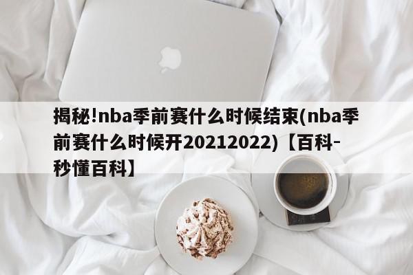 揭秘!nba季前赛什么时候结束(nba季前赛什么时候开20212022)【百科-秒懂百科】