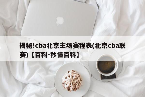 揭秘!cba北京主场赛程表(北京cba联赛)【百科-秒懂百科】