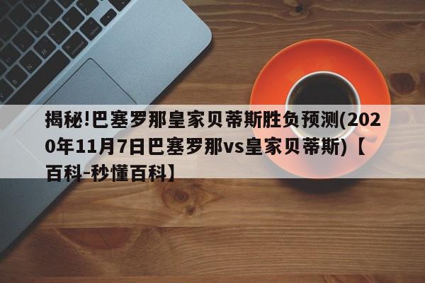 揭秘!巴塞罗那皇家贝蒂斯胜负预测(2020年11月7日巴塞罗那vs皇家贝蒂斯)【百科-秒懂百科】