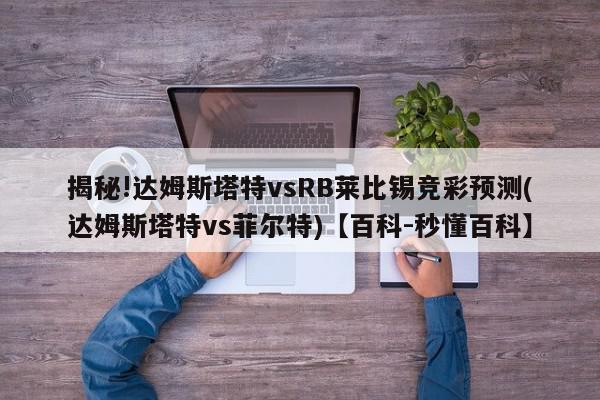 揭秘!达姆斯塔特vsRB莱比锡竞彩预测(达姆斯塔特vs菲尔特)【百科-秒懂百科】