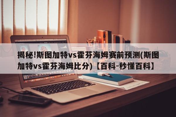 揭秘!斯图加特vs霍芬海姆赛前预测(斯图加特vs霍芬海姆比分)【百科-秒懂百科】