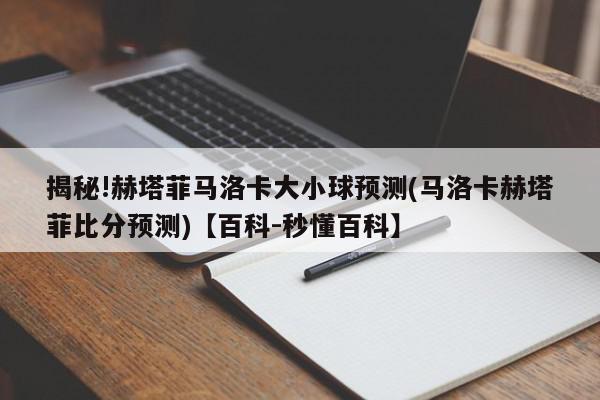 揭秘!赫塔菲马洛卡大小球预测(马洛卡赫塔菲比分预测)【百科-秒懂百科】