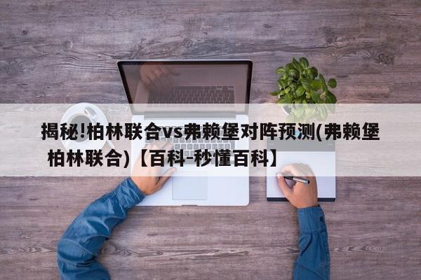 揭秘!柏林联合vs弗赖堡对阵预测(弗赖堡 柏林联合)【百科-秒懂百科】