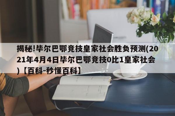 揭秘!毕尔巴鄂竞技皇家社会胜负预测(2021年4月4日毕尔巴鄂竞技0比1皇家社会)【百科-秒懂百科】