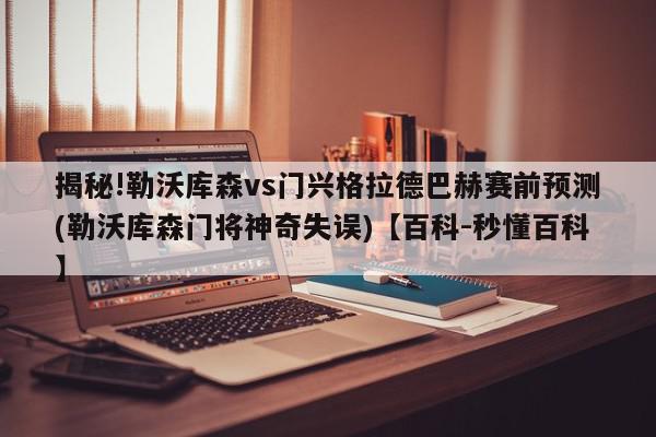 揭秘!勒沃库森vs门兴格拉德巴赫赛前预测(勒沃库森门将神奇失误)【百科-秒懂百科】