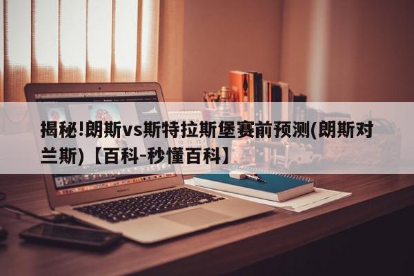 揭秘!朗斯vs斯特拉斯堡赛前预测(朗斯对兰斯)【百科-秒懂百科】