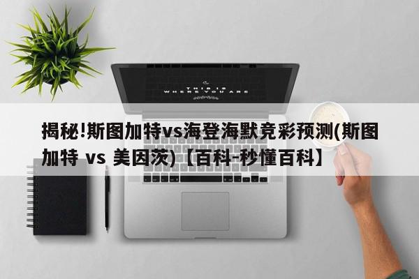 揭秘!斯图加特vs海登海默竞彩预测(斯图加特 vs 美因茨)【百科-秒懂百科】