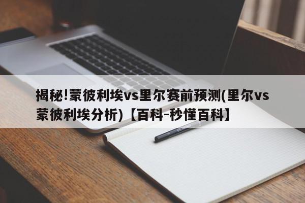 揭秘!蒙彼利埃vs里尔赛前预测(里尔vs蒙彼利埃分析)【百科-秒懂百科】