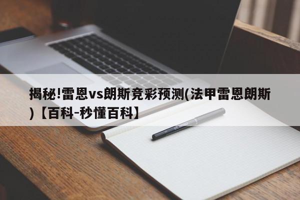 揭秘!雷恩vs朗斯竞彩预测(法甲雷恩朗斯)【百科-秒懂百科】