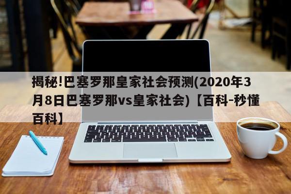 揭秘!巴塞罗那皇家社会预测(2020年3月8日巴塞罗那vs皇家社会)【百科-秒懂百科】