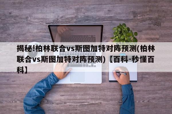 揭秘!柏林联合vs斯图加特对阵预测(柏林联合vs斯图加特对阵预测)【百科-秒懂百科】