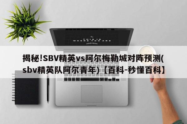 揭秘!SBV精英vs阿尔梅勒城对阵预测(sbv精英队阿尔青年)【百科-秒懂百科】