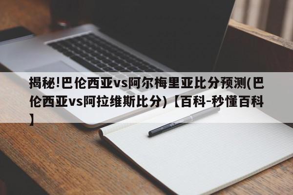 揭秘!巴伦西亚vs阿尔梅里亚比分预测(巴伦西亚vs阿拉维斯比分)【百科-秒懂百科】