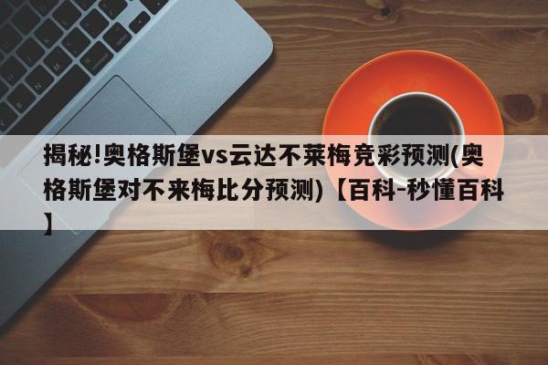 揭秘!奥格斯堡vs云达不莱梅竞彩预测(奥格斯堡对不来梅比分预测)【百科-秒懂百科】