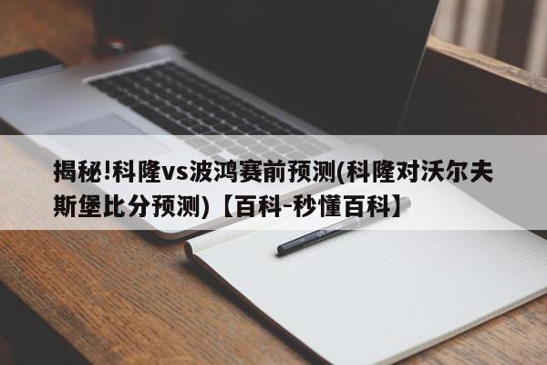 揭秘!科隆vs波鸿赛前预测(科隆对沃尔夫斯堡比分预测)【百科-秒懂百科】