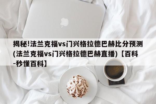 揭秘!法兰克福vs门兴格拉德巴赫比分预测(法兰克福vs门兴格拉德巴赫直播)【百科-秒懂百科】