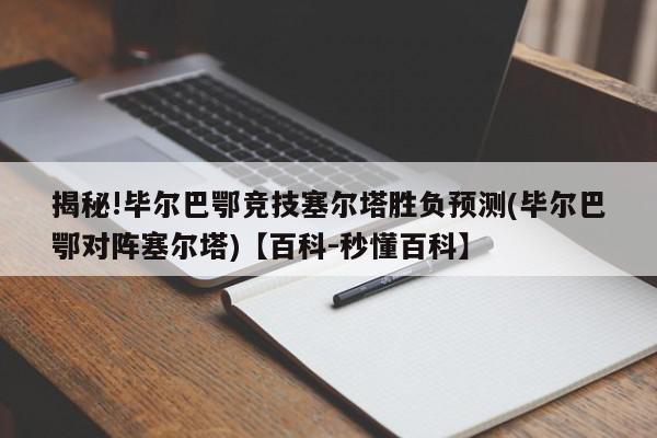 揭秘!毕尔巴鄂竞技塞尔塔胜负预测(毕尔巴鄂对阵塞尔塔)【百科-秒懂百科】