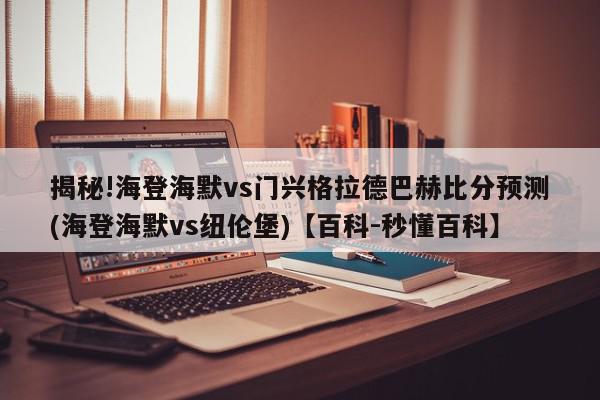 揭秘!海登海默vs门兴格拉德巴赫比分预测(海登海默vs纽伦堡)【百科-秒懂百科】