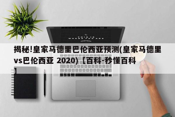 揭秘!皇家马德里巴伦西亚预测(皇家马德里vs巴伦西亚 2020)【百科-秒懂百科】