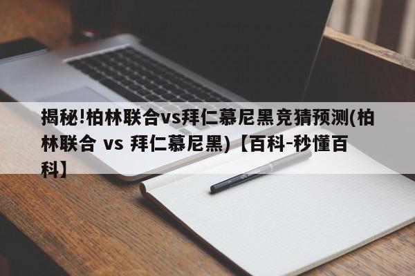 揭秘!柏林联合vs拜仁慕尼黑竞猜预测(柏林联合 vs 拜仁慕尼黑)【百科-秒懂百科】