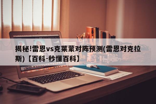 揭秘!雷恩vs克莱蒙对阵预测(雷恩对克拉斯)【百科-秒懂百科】