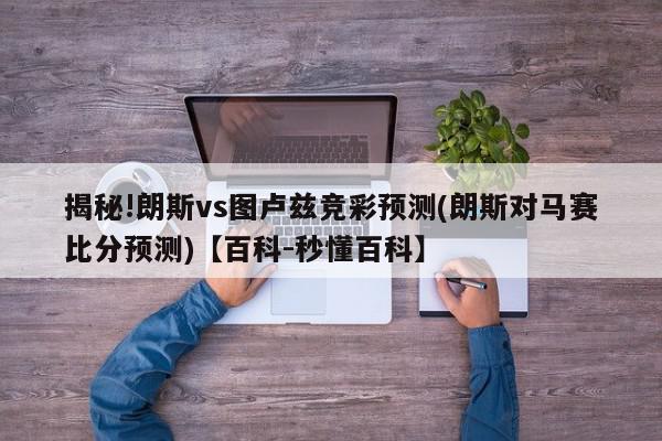 揭秘!朗斯vs图卢兹竞彩预测(朗斯对马赛比分预测)【百科-秒懂百科】