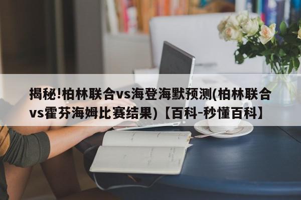 揭秘!柏林联合vs海登海默预测(柏林联合vs霍芬海姆比赛结果)【百科-秒懂百科】