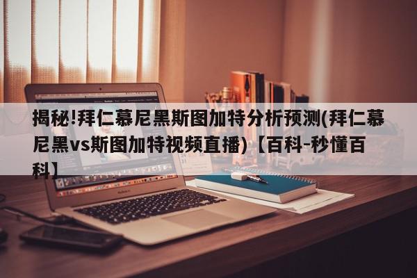 揭秘!拜仁慕尼黑斯图加特分析预测(拜仁慕尼黑vs斯图加特视频直播)【百科-秒懂百科】