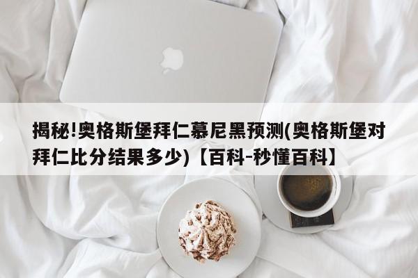 揭秘!奥格斯堡拜仁慕尼黑预测(奥格斯堡对拜仁比分结果多少)【百科-秒懂百科】