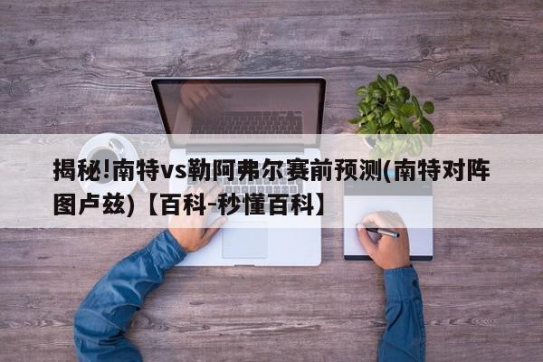 揭秘!南特vs勒阿弗尔赛前预测(南特对阵图卢兹)【百科-秒懂百科】