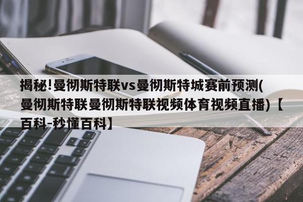 揭秘!曼彻斯特联vs曼彻斯特城赛前预测(曼彻斯特联曼彻斯特联视频体育视频直播)【百科-秒懂百科】