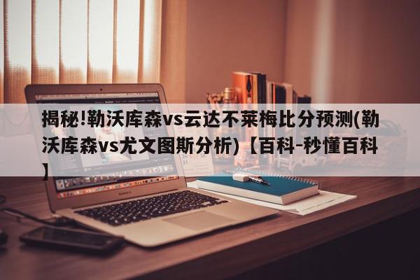 揭秘!勒沃库森vs云达不莱梅比分预测(勒沃库森vs尤文图斯分析)【百科-秒懂百科】