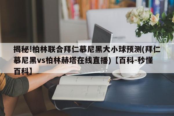 揭秘!柏林联合拜仁慕尼黑大小球预测(拜仁慕尼黑vs柏林赫塔在线直播)【百科-秒懂百科】