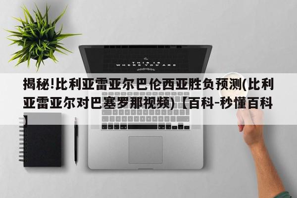 揭秘!比利亚雷亚尔巴伦西亚胜负预测(比利亚雷亚尔对巴塞罗那视频)【百科-秒懂百科】