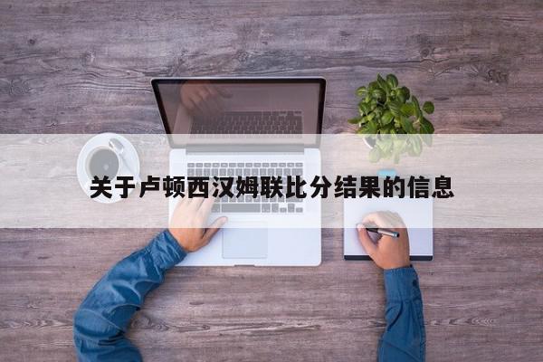 关于卢顿西汉姆联比分结果的信息