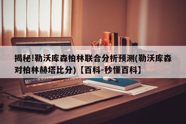 揭秘!勒沃库森柏林联合分析预测(勒沃库森对柏林赫塔比分)【百科-秒懂百科】