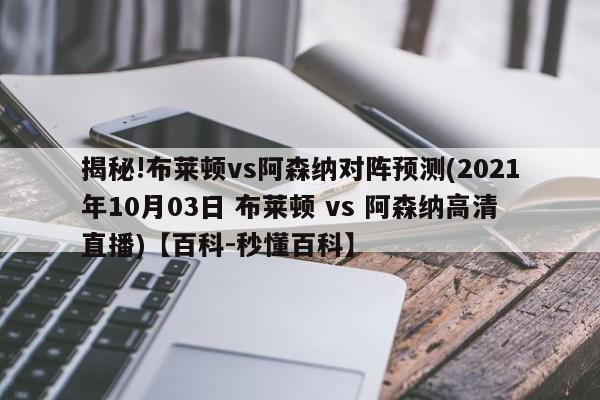 揭秘!布莱顿vs阿森纳对阵预测(2021年10月03日 布莱顿 vs 阿森纳高清直播)【百科-秒懂百科】