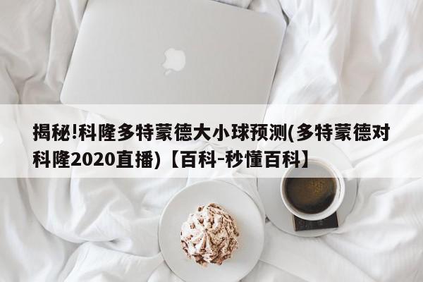 揭秘!科隆多特蒙德大小球预测(多特蒙德对科隆2020直播)【百科-秒懂百科】