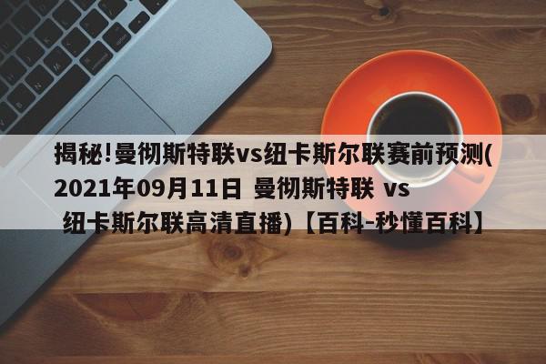 揭秘!曼彻斯特联vs纽卡斯尔联赛前预测(2021年09月11日 曼彻斯特联 vs 纽卡斯尔联高清直播)【百科-秒懂百科】